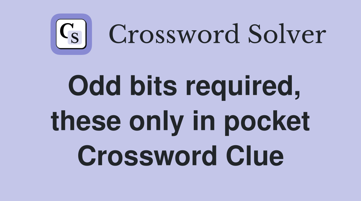 Odd bits required, these only in pocket Crossword Clue