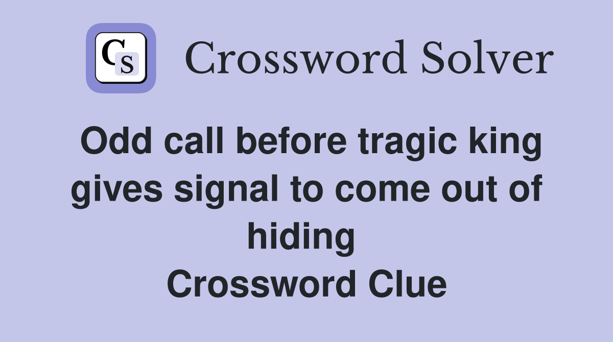 Odd call before tragic king gives signal to come out of hiding  Crossword Clue