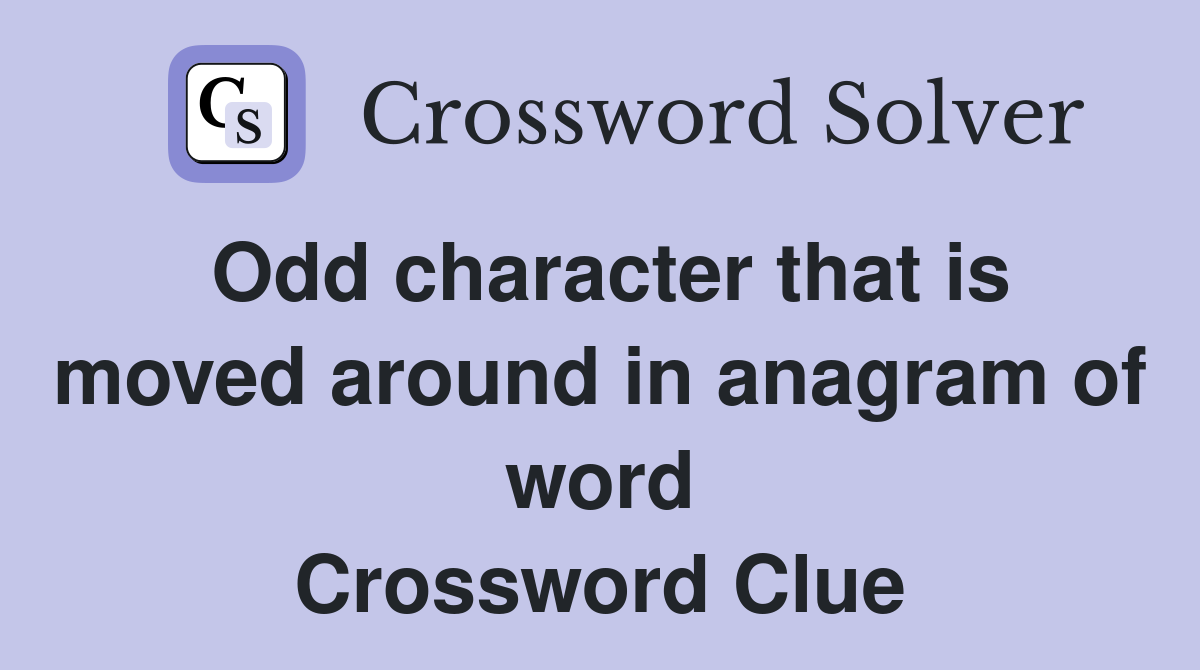 Odd character that is moved around in anagram of word Crossword Clue