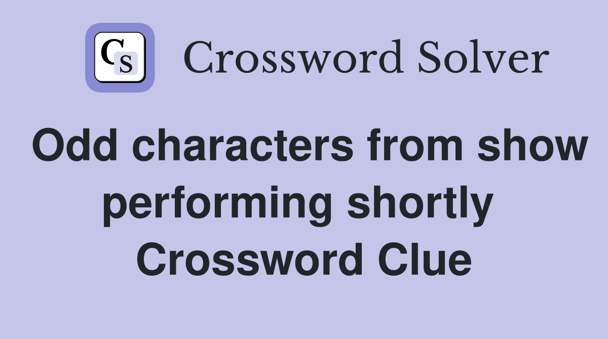 Odd characters from show performing shortly  Crossword Clue