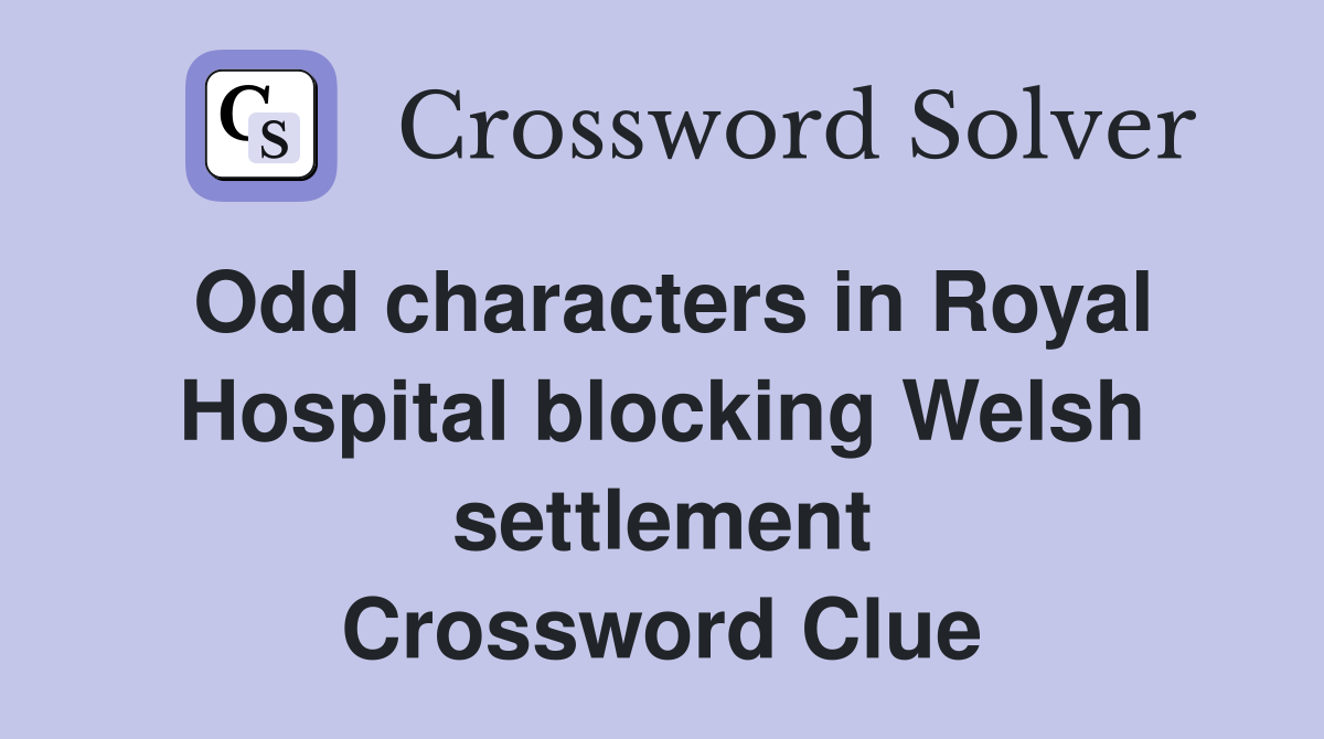 Odd characters in Royal Hospital blocking Welsh settlement Crossword Clue