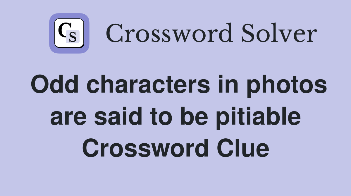 Odd characters in photos are said to be pitiable Crossword Clue