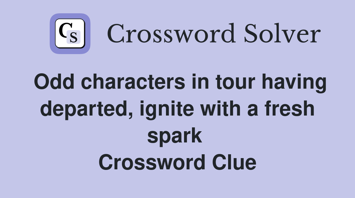 Odd characters in tour having departed, ignite with a fresh spark  Crossword Clue