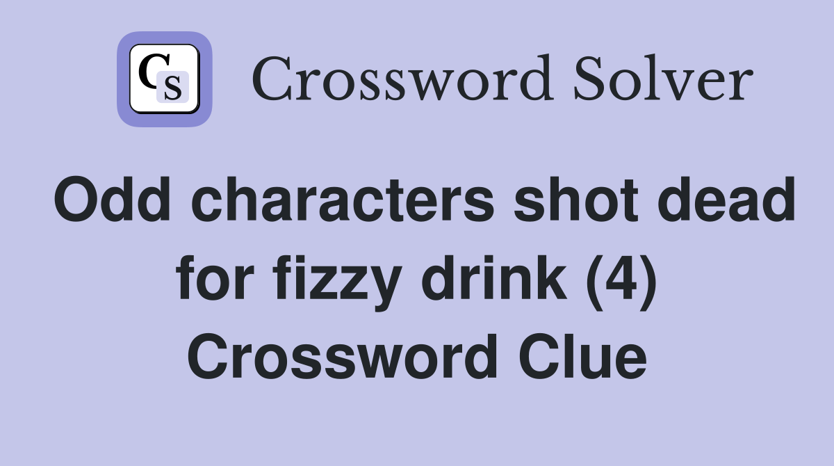 Odd characters shot dead for fizzy drink (4) Crossword Clue