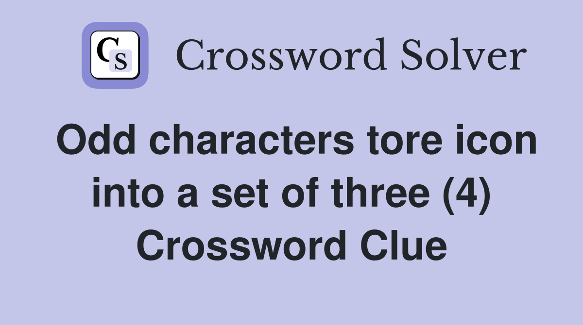 Odd characters tore icon into a set of three (4) Crossword Clue
