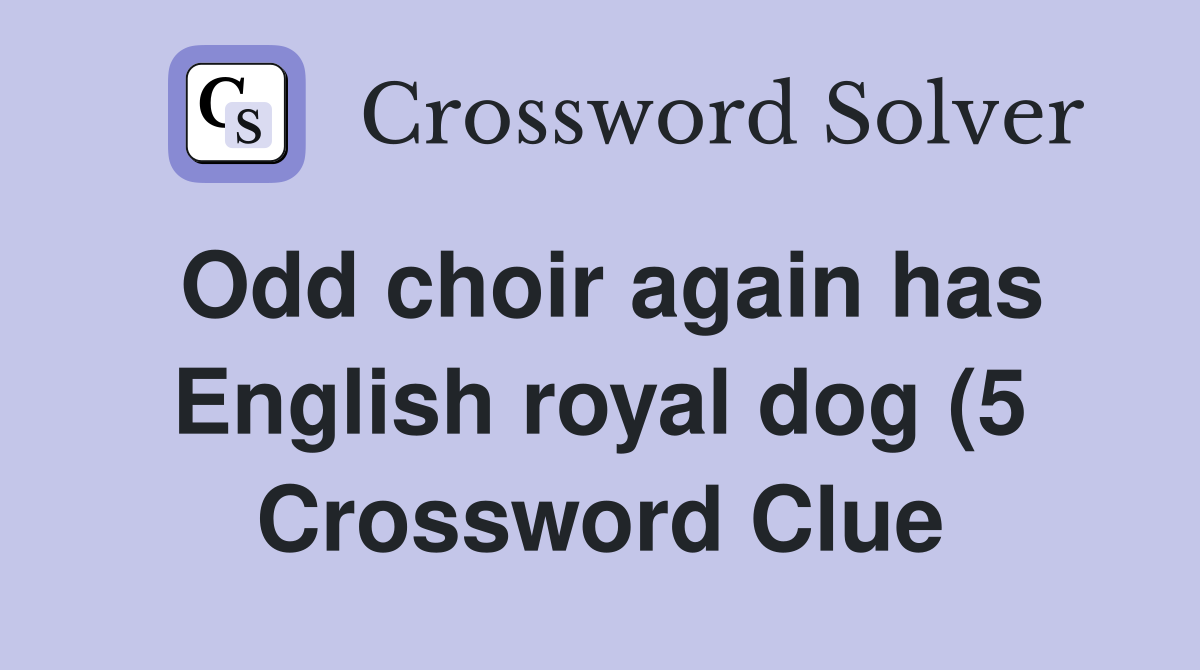 Odd choir again has English royal dog (5) Crossword Clue Answers Odd choir again has English royal dog (5) Crossword Clue Answers