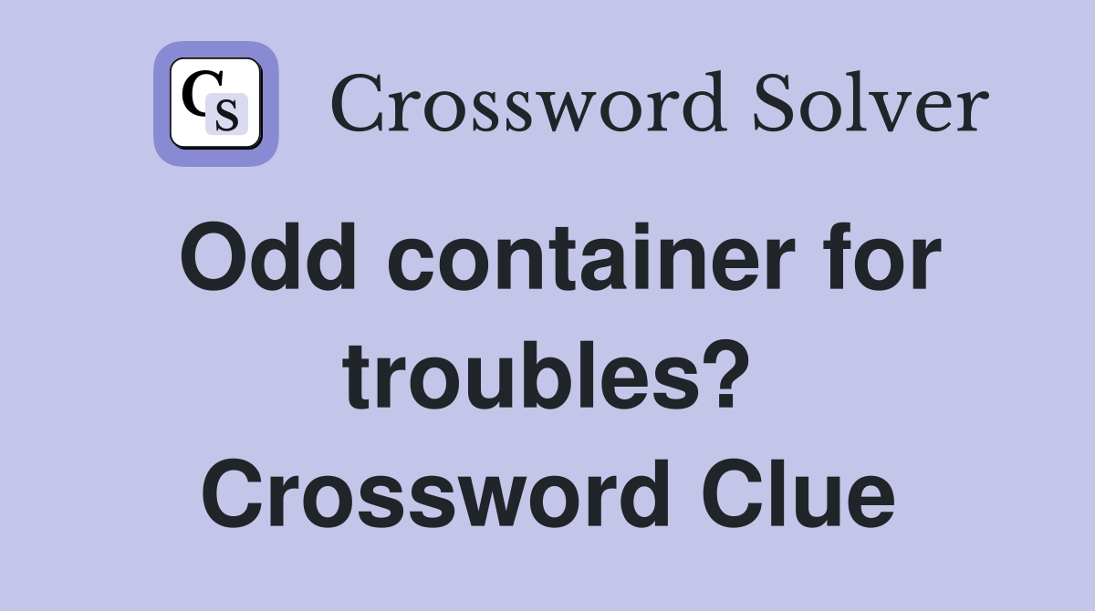 Odd container for troubles? Crossword Clue