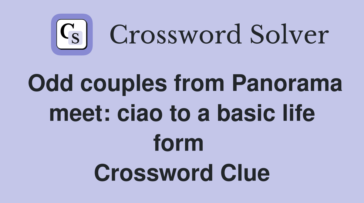Odd couples from Panorama meet: ciao to a basic life form  Crossword Clue