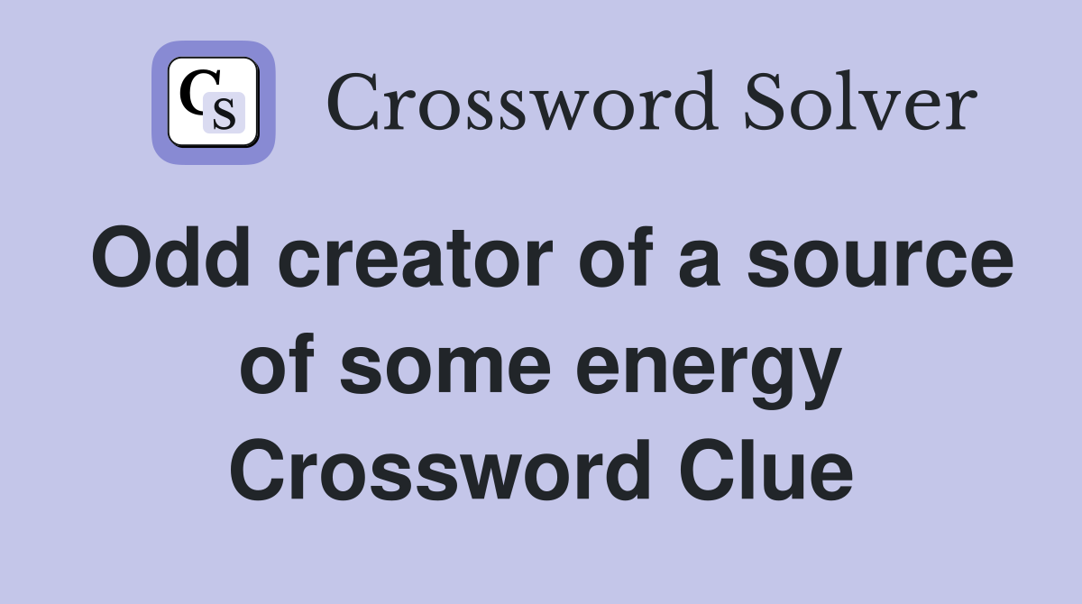 Odd creator of a source of some energy Crossword Clue