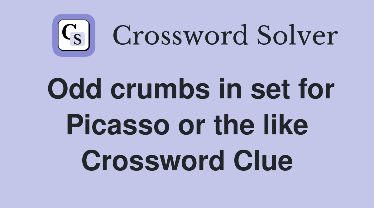 Odd crumbs in set for Picasso or the like Crossword Clue