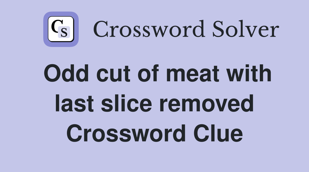 Odd cut of meat with last slice removed Crossword Clue