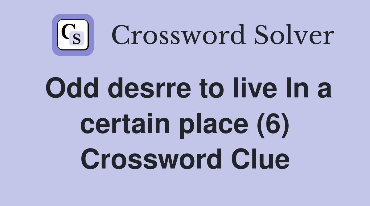 Odd desrre to live In a certain place (6) Crossword Clue