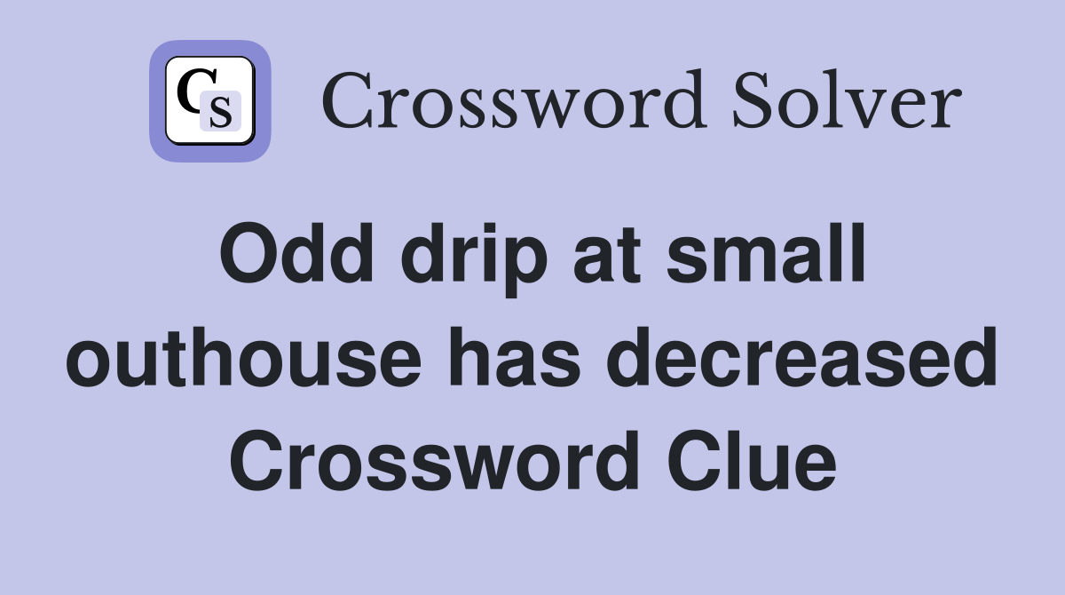 Odd drip at small outhouse has decreased Crossword Clue