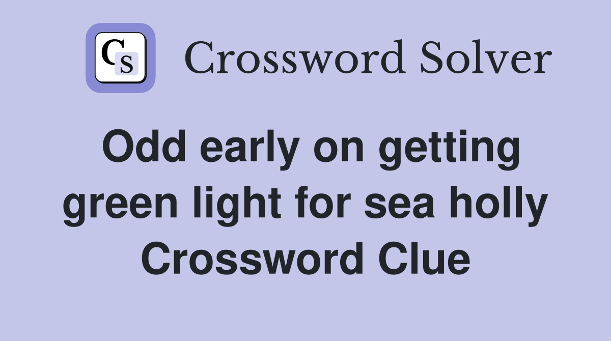 Odd early on getting green light for sea holly Crossword Clue