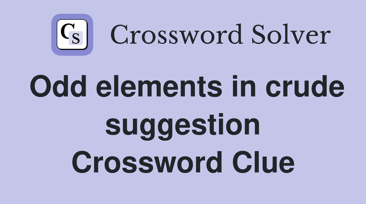 Odd elements in crude suggestion Crossword Clue
