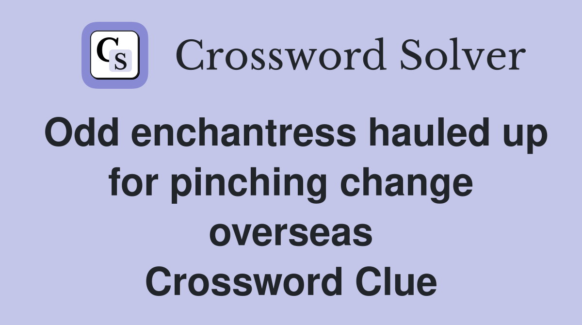 Odd enchantress hauled up for pinching change overseas Crossword Clue