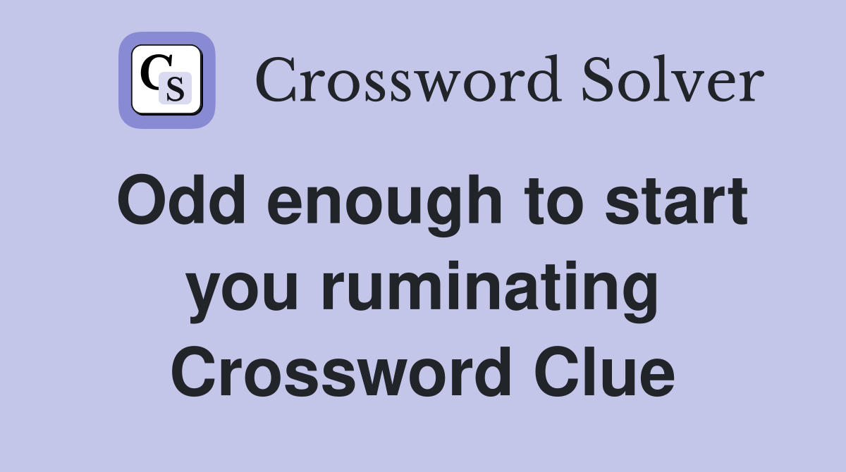 Odd enough to start you ruminating Crossword Clue