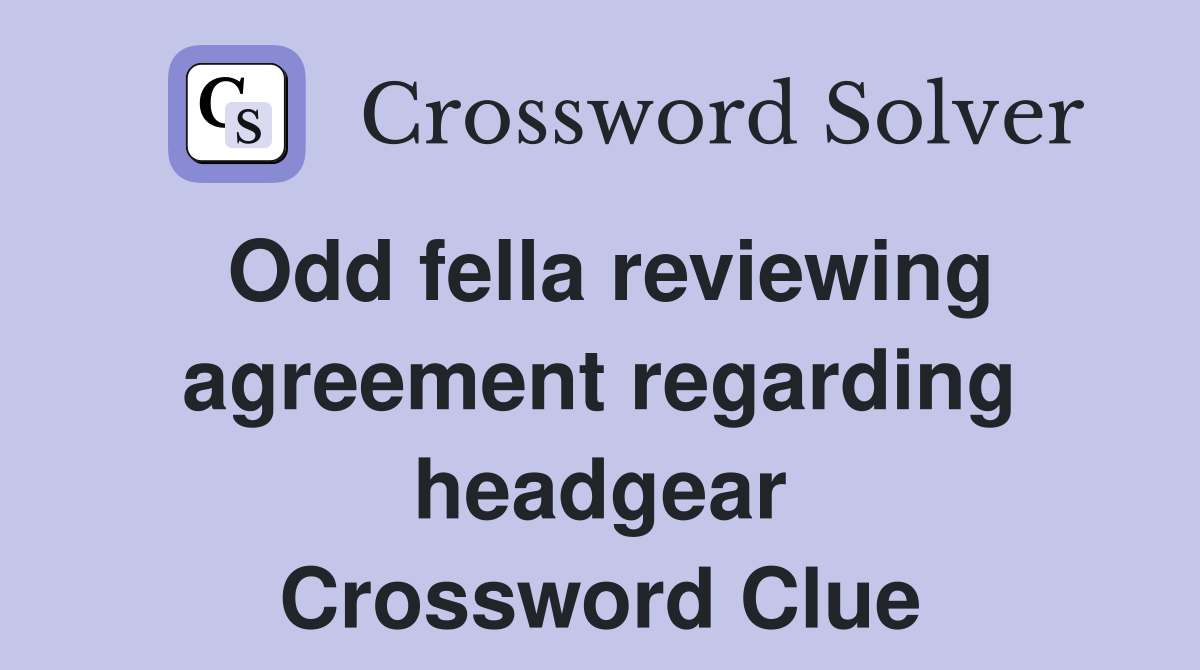 Odd fella reviewing agreement regarding headgear Crossword Clue