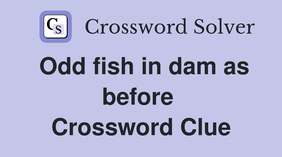 Odd fish in dam as before  Crossword Clue