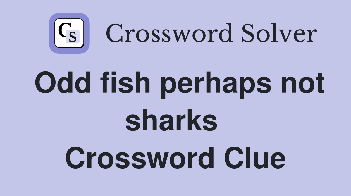 Odd fish perhaps not sharks  Crossword Clue