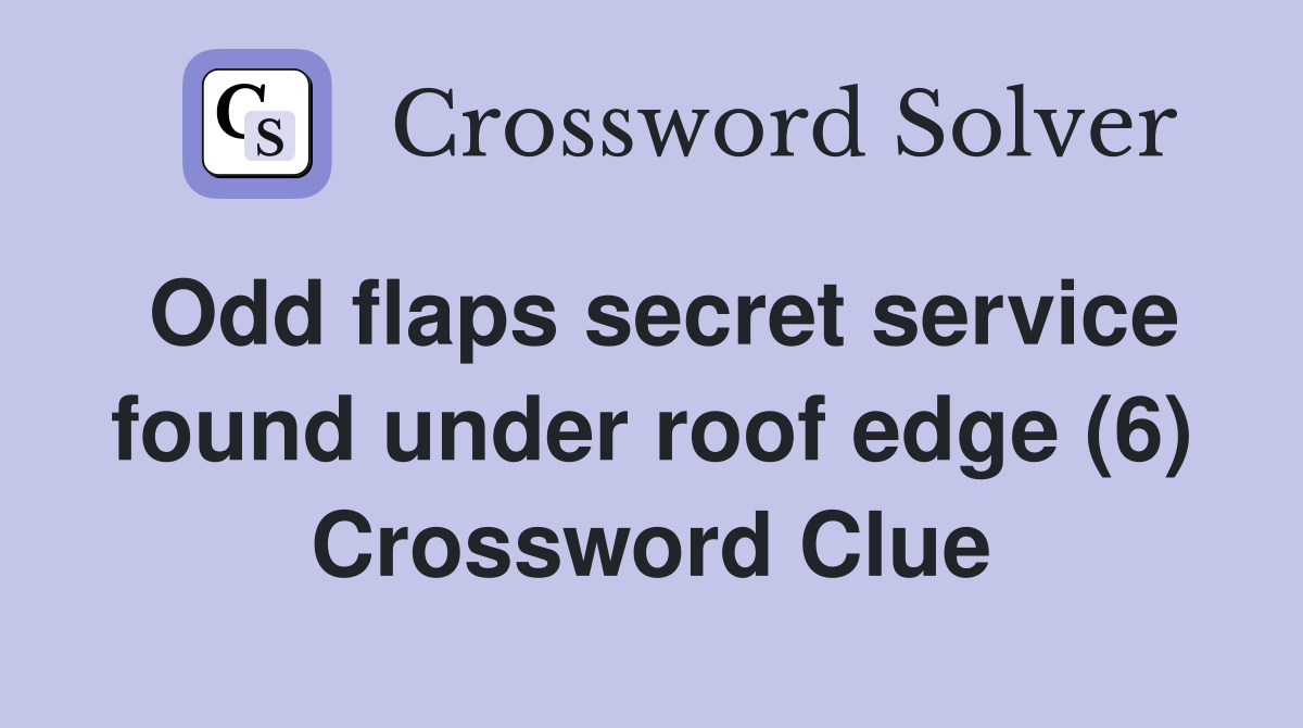 Odd flaps secret service found under roof edge (6) Crossword Clue