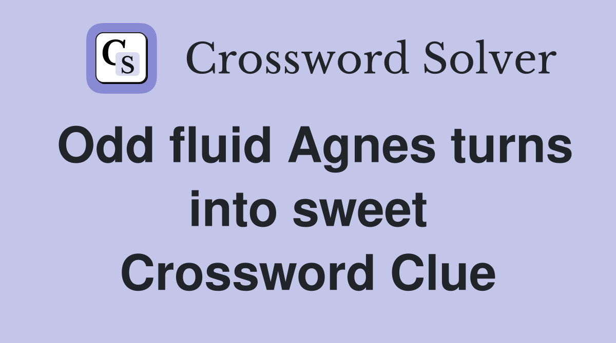Odd fluid Agnes turns into sweet Crossword Clue
