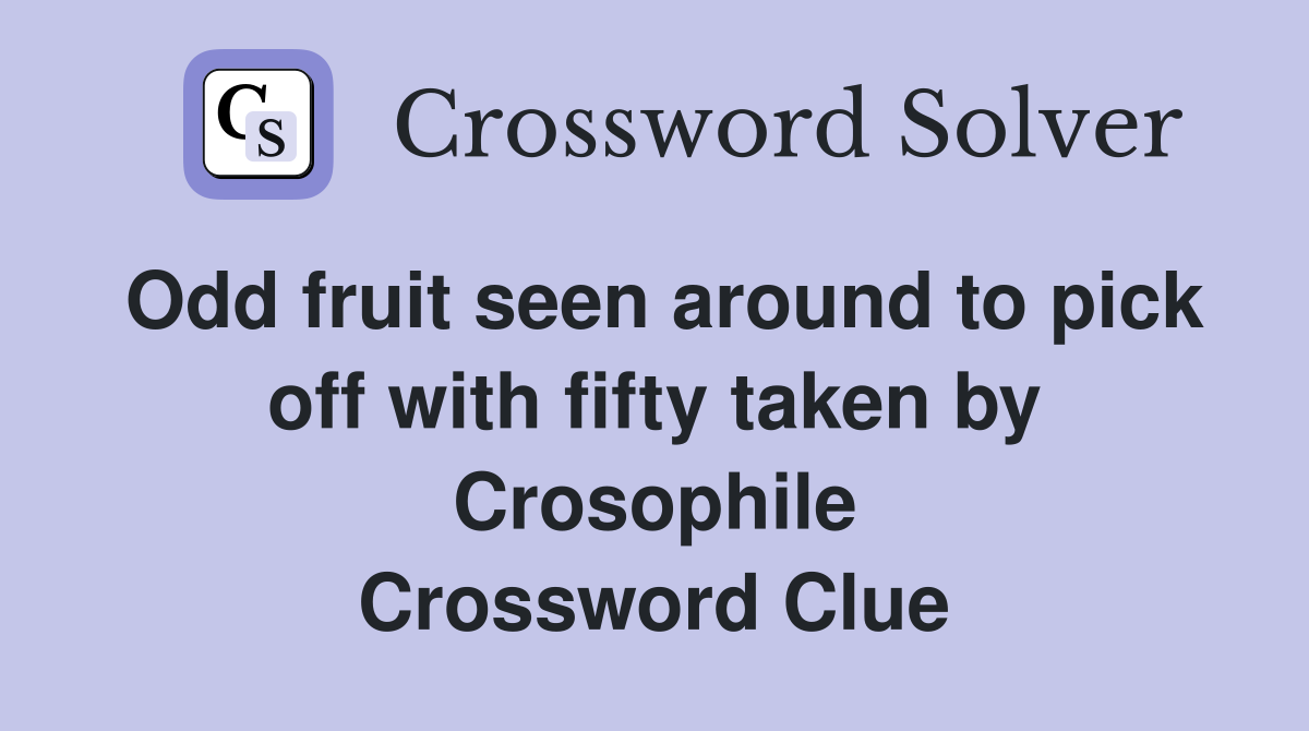 Odd fruit seen around to pick off with fifty taken by Crosophile Crossword Clue