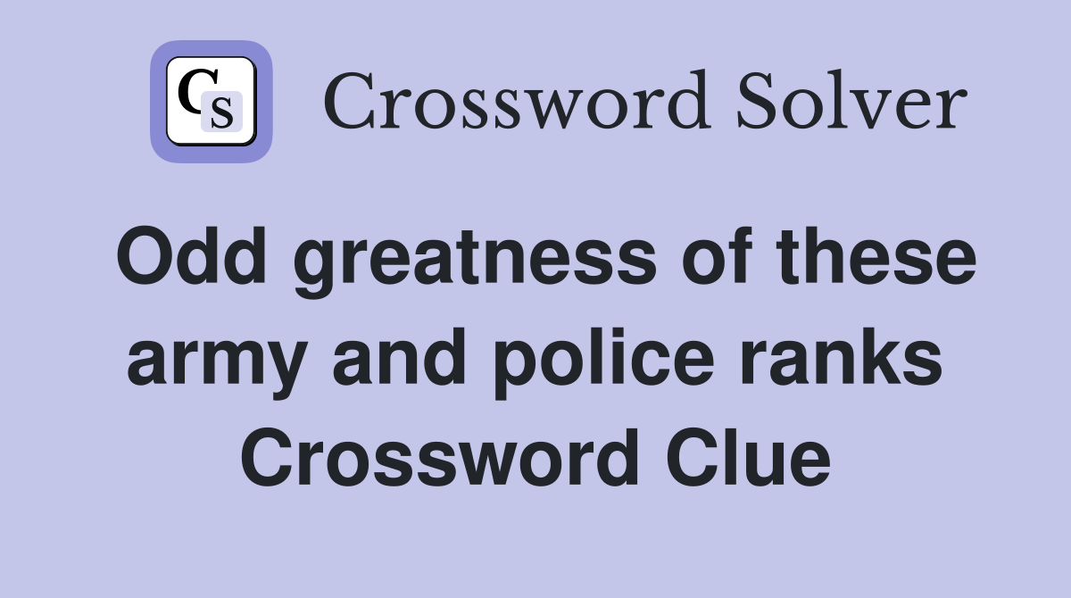Odd greatness of these army and police ranks Crossword Clue
