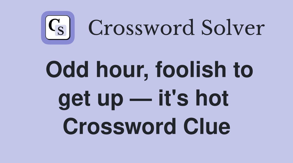 Odd hour, foolish to get up — it's hot  Crossword Clue