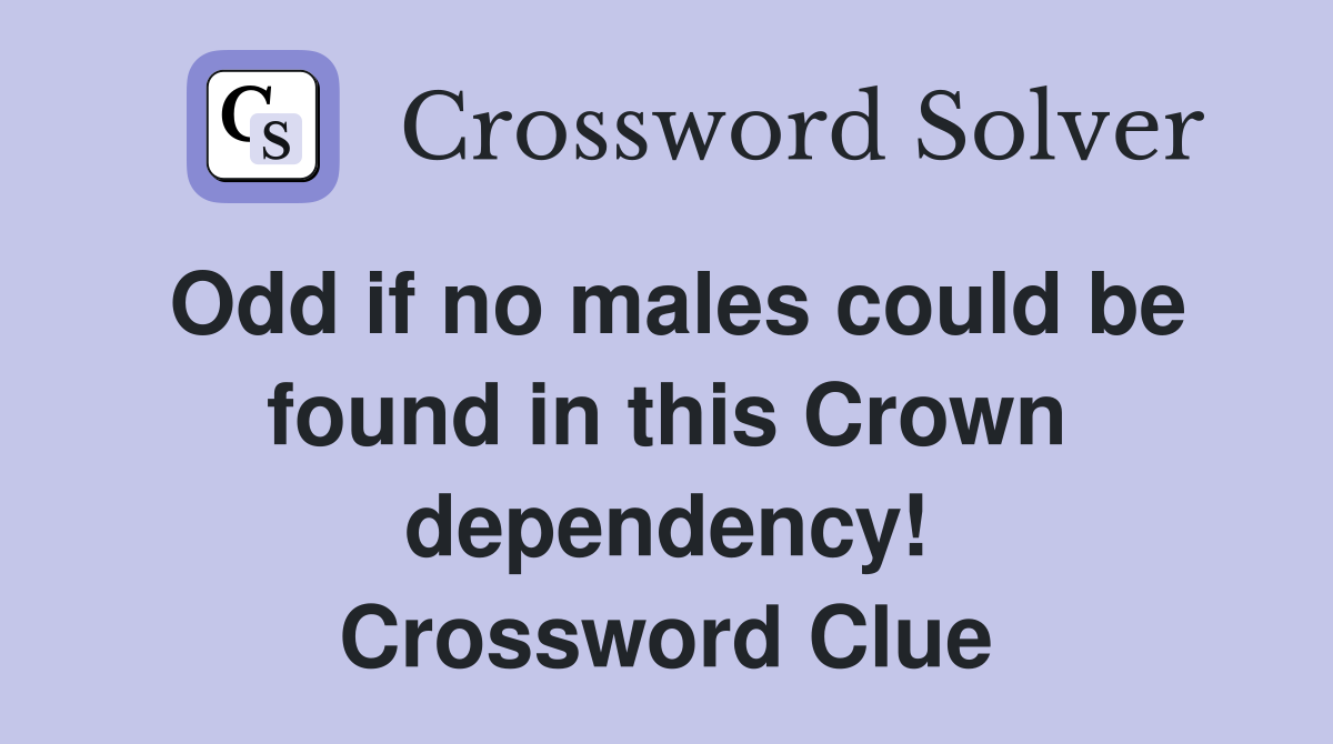 Odd if no males could be found in this Crown dependency! Crossword Clue