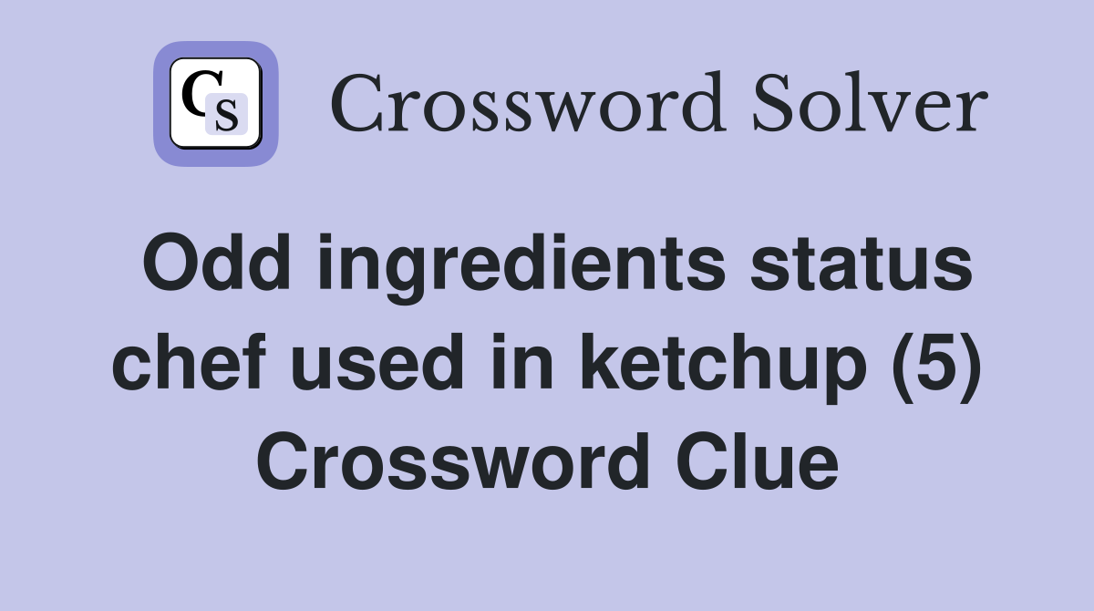 Odd ingredients status chef used in ketchup (5) Crossword Clue