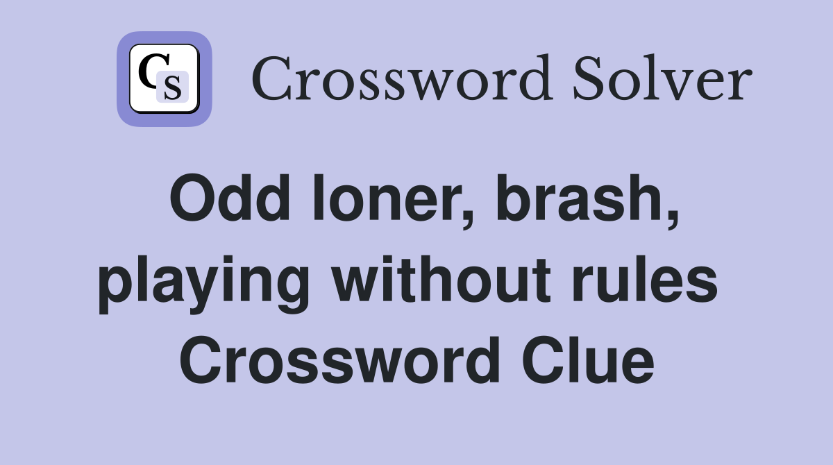 Odd loner, brash, playing without rules  Crossword Clue