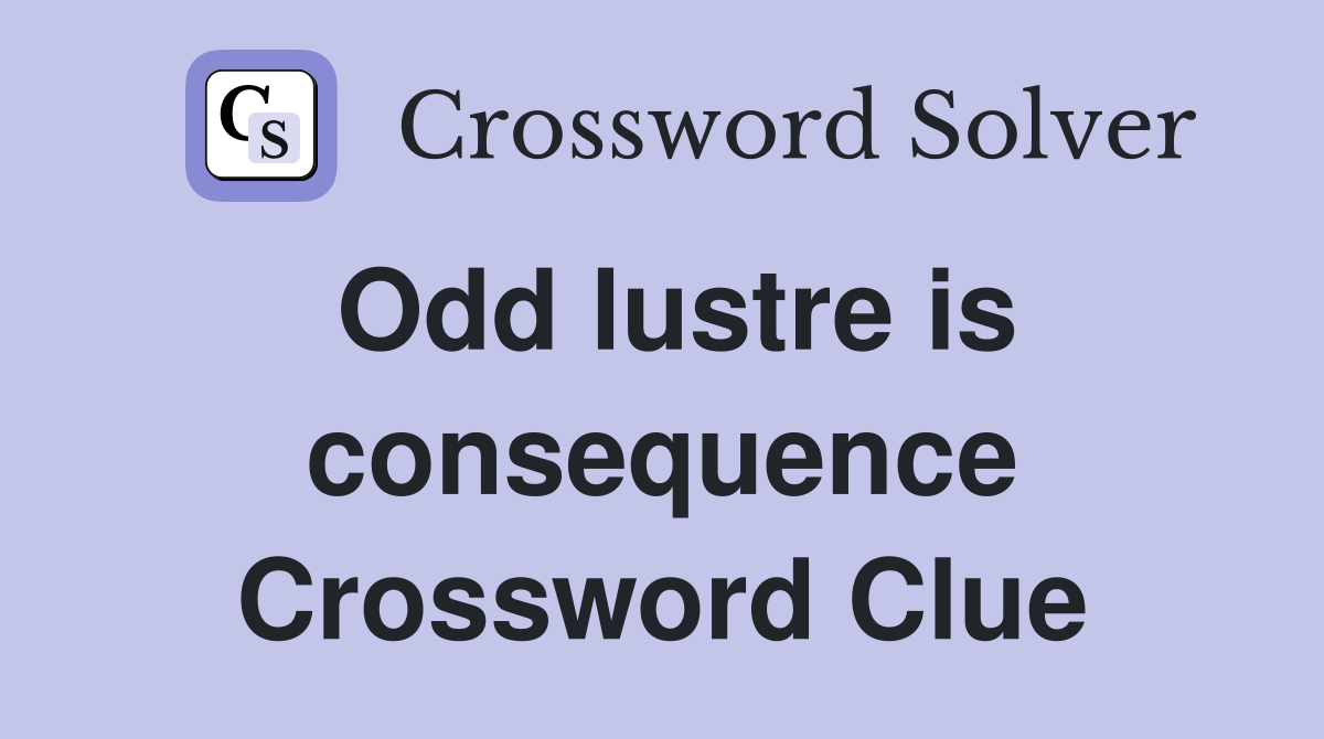 Odd lustre is consequence Crossword Clue