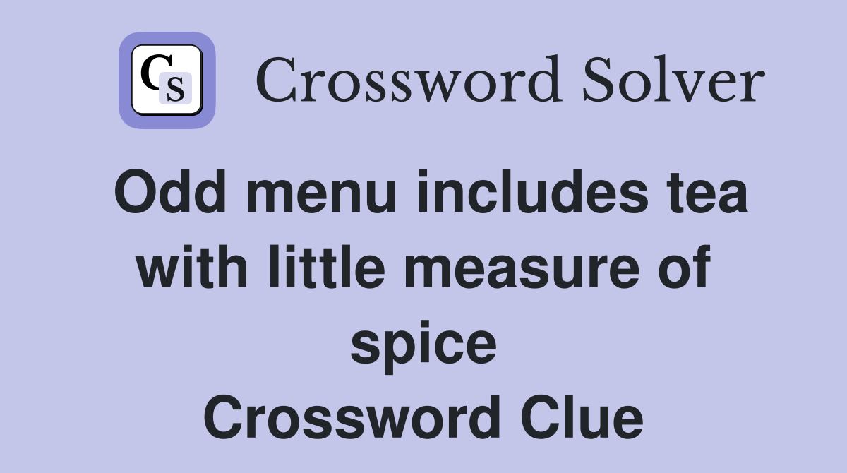 Odd menu includes tea with little measure of spice Crossword Clue
