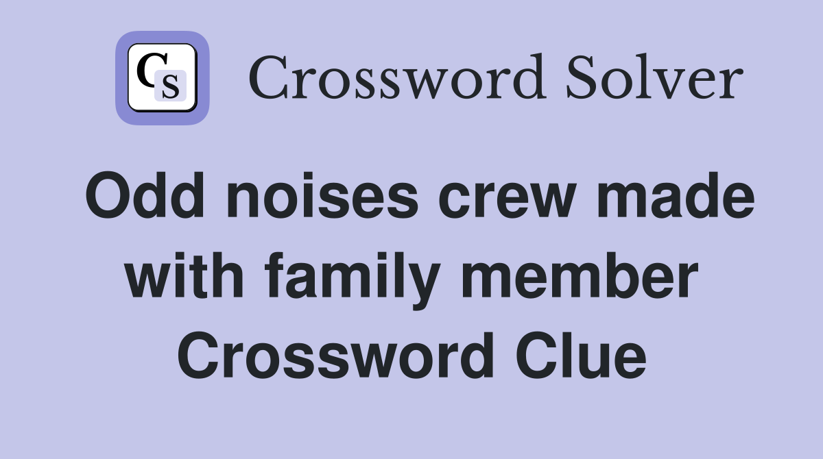 Odd noises crew made with family member Crossword Clue