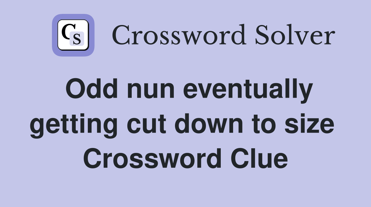 Odd nun eventually getting cut down to size  Crossword Clue