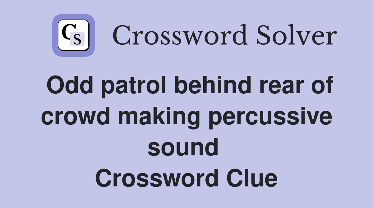Odd patrol behind rear of crowd making percussive sound  Crossword Clue