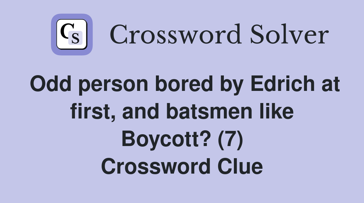 Odd person bored by Edrich at first, and batsmen like Boycott? (7) Crossword Clue