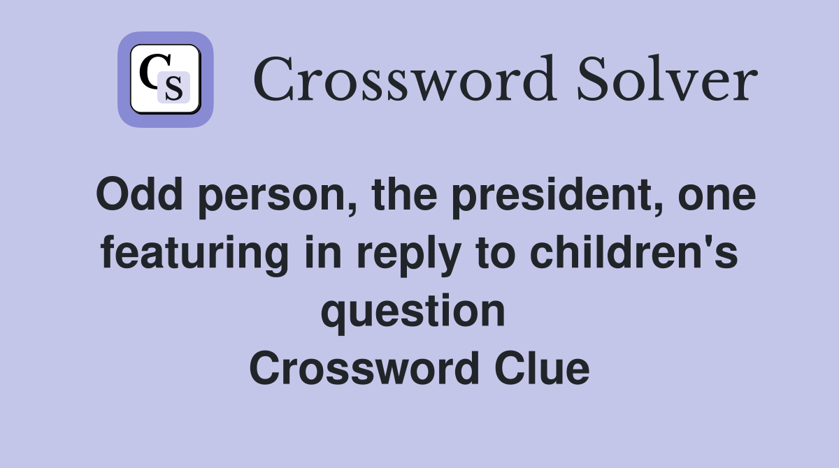 Odd person, the president, one featuring in reply to children's question  Crossword Clue