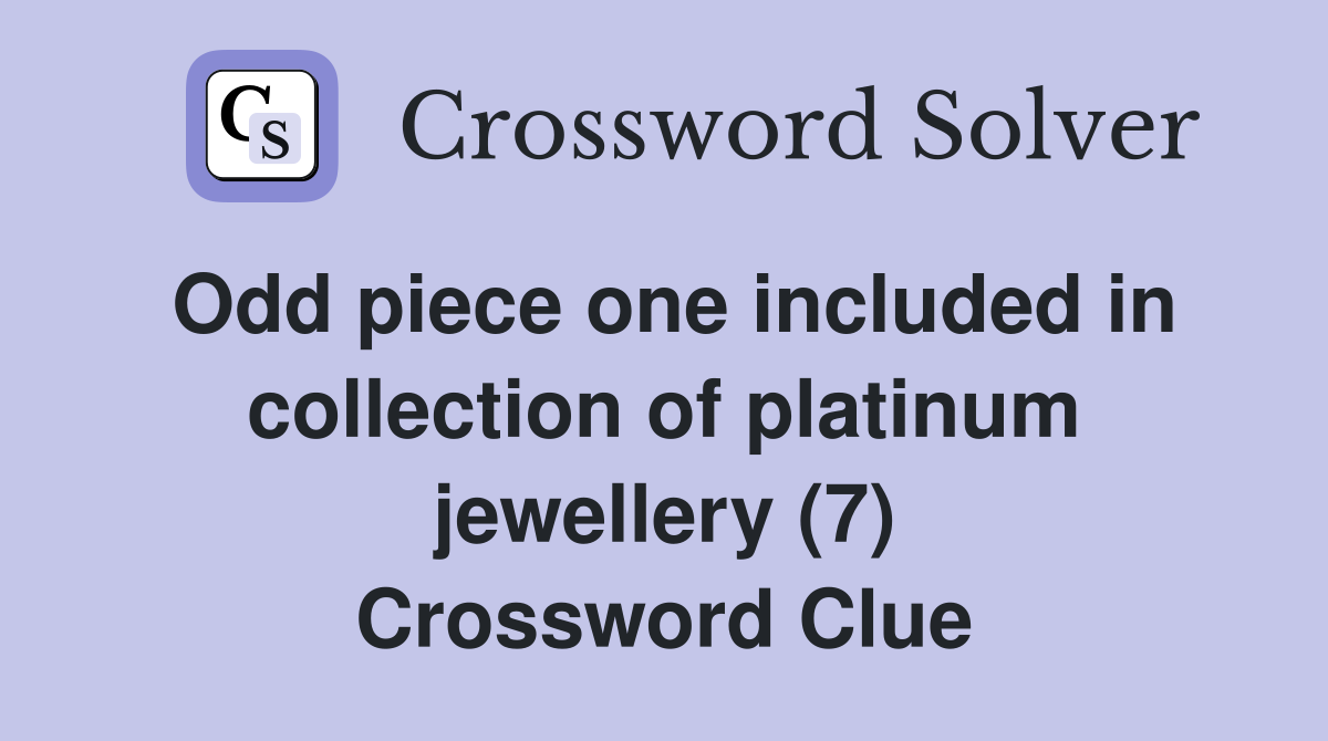 Odd piece one included in collection of platinum jewellery (7) Crossword Clue