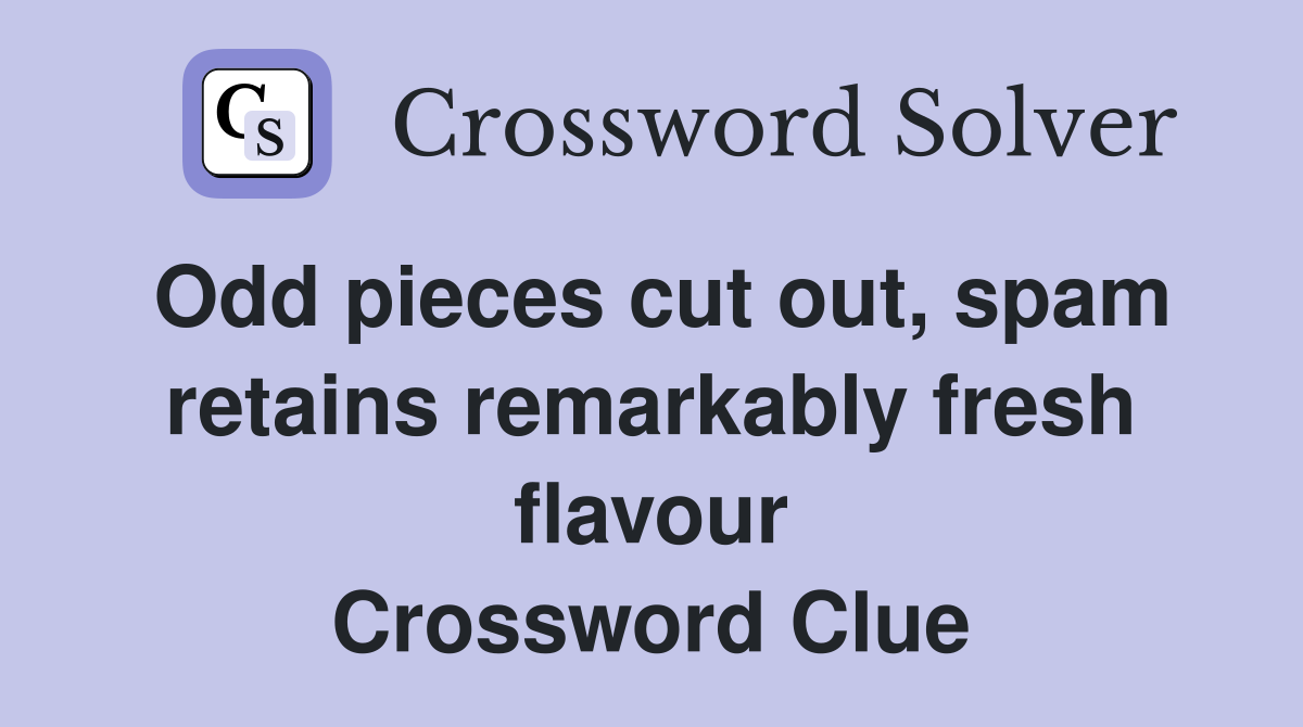 Odd pieces cut out, spam retains remarkably fresh flavour Crossword Clue