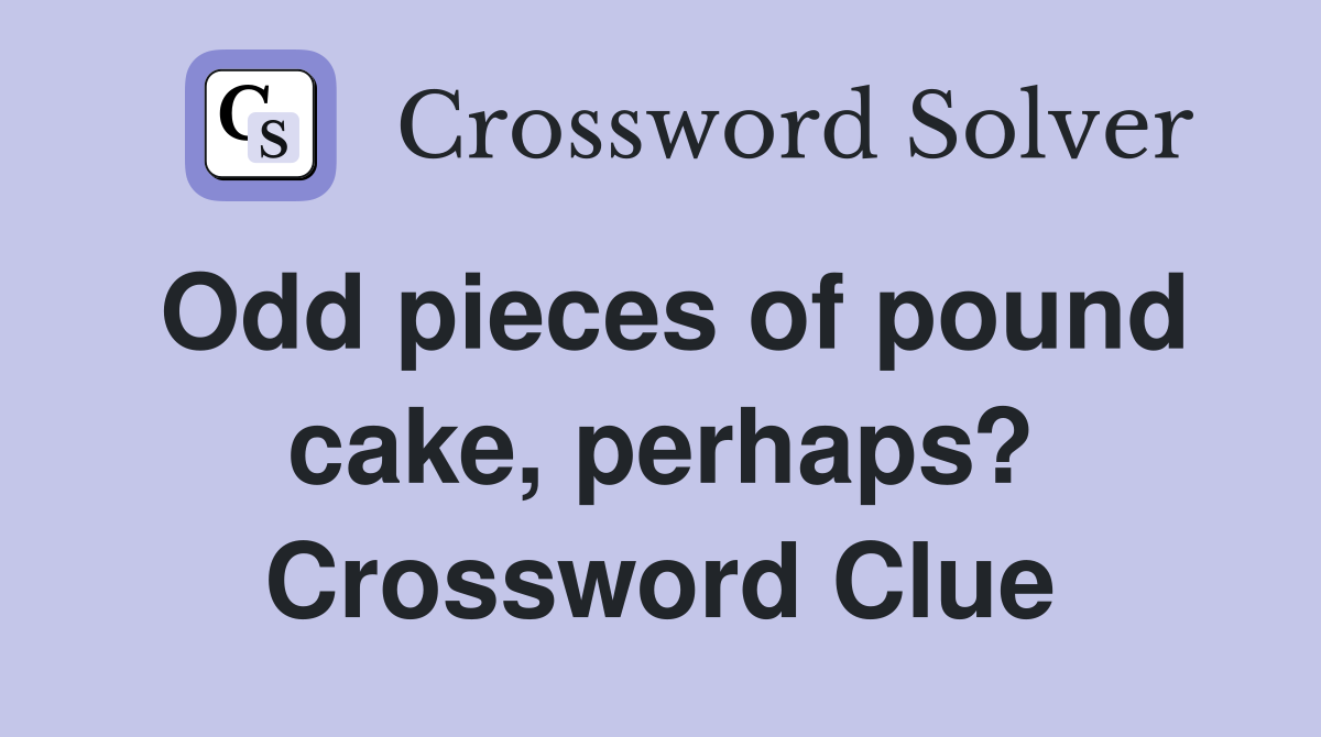 Odd pieces of pound cake, perhaps? Crossword Clue