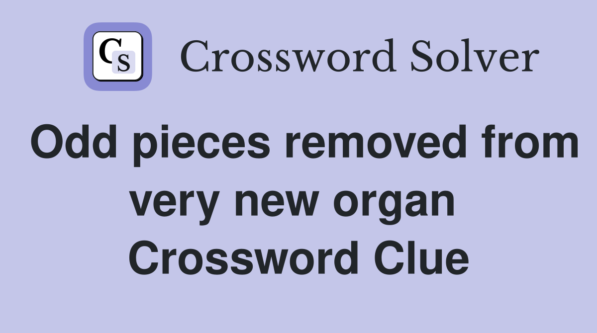 Odd pieces removed from very new organ  Crossword Clue