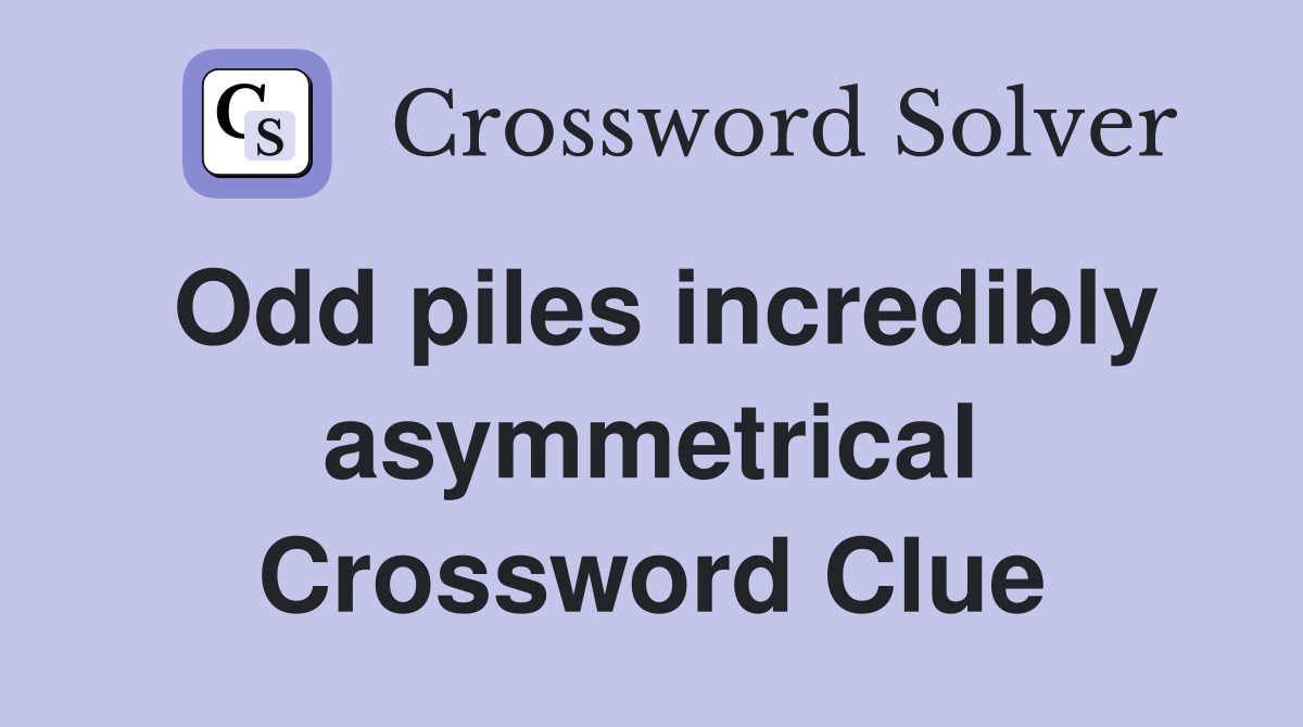 Odd piles incredibly asymmetrical Crossword Clue