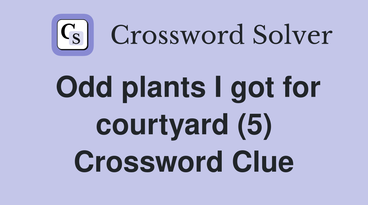 Odd plants I got for courtyard (5) Crossword Clue