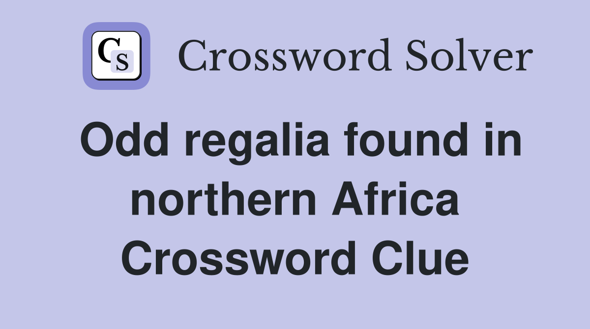 Odd regalia found in northern Africa Crossword Clue