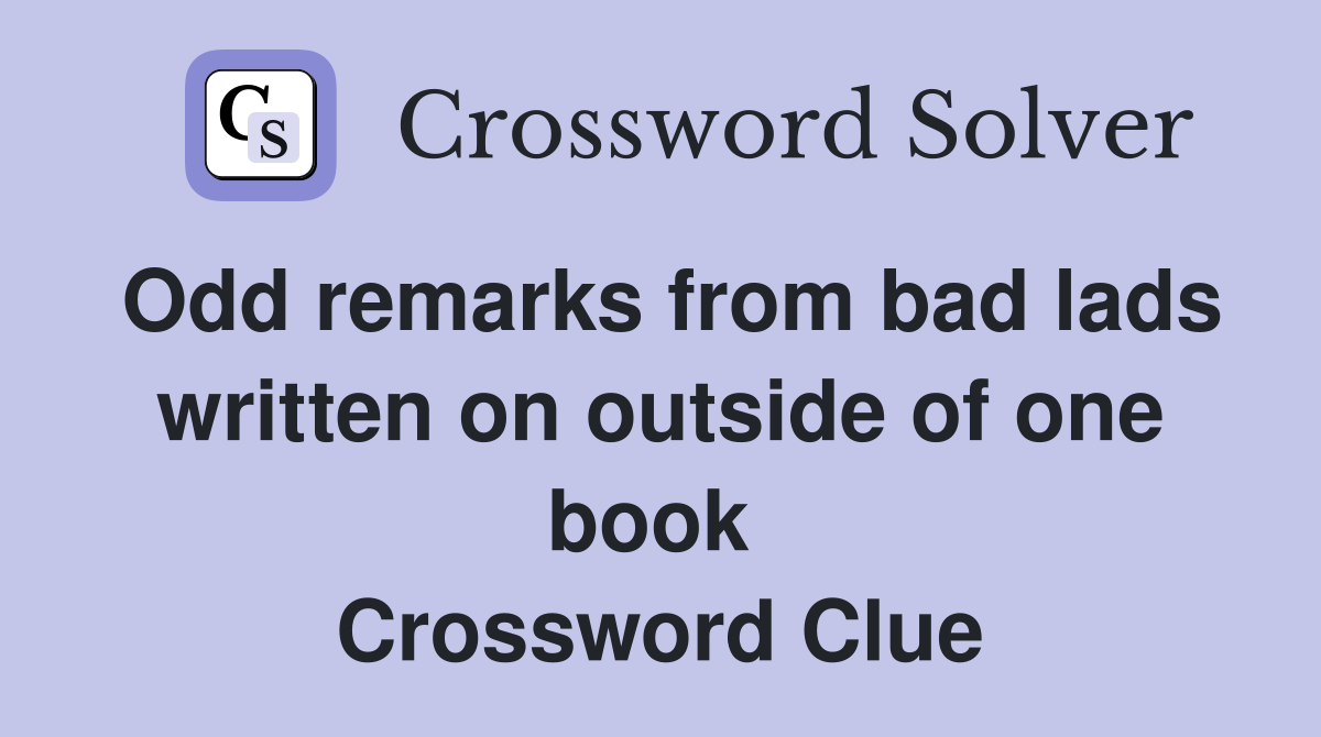 Odd remarks from bad lads written on outside of one book  Crossword Clue