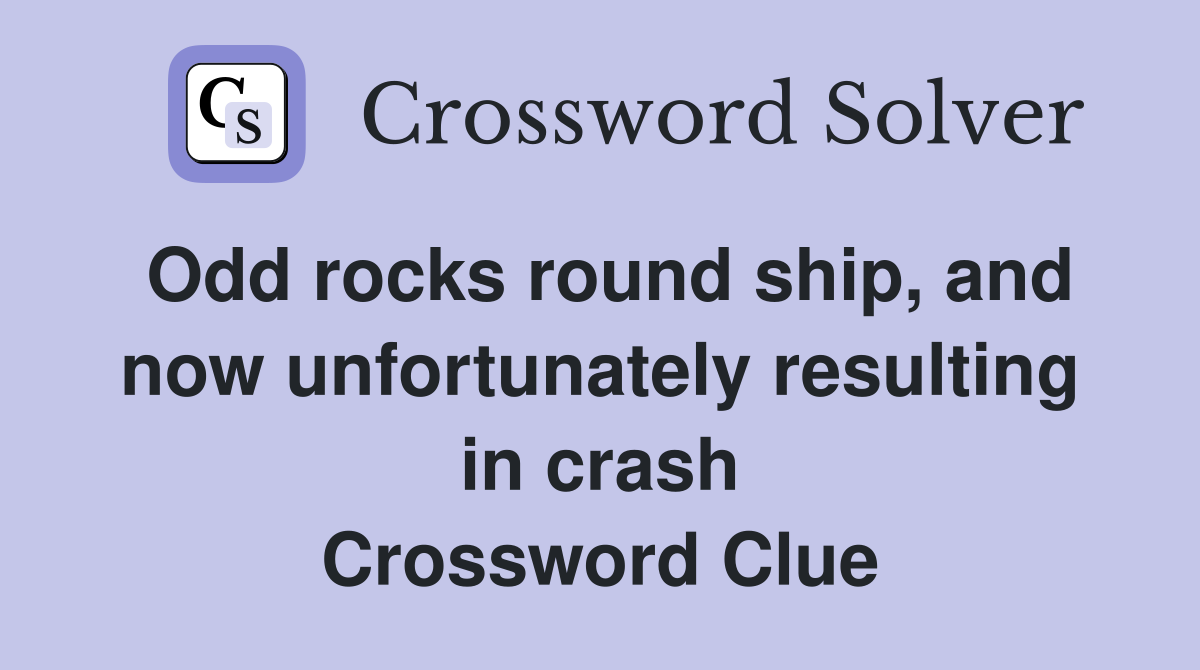 Odd rocks round ship, and now unfortunately resulting in crash Crossword Clue