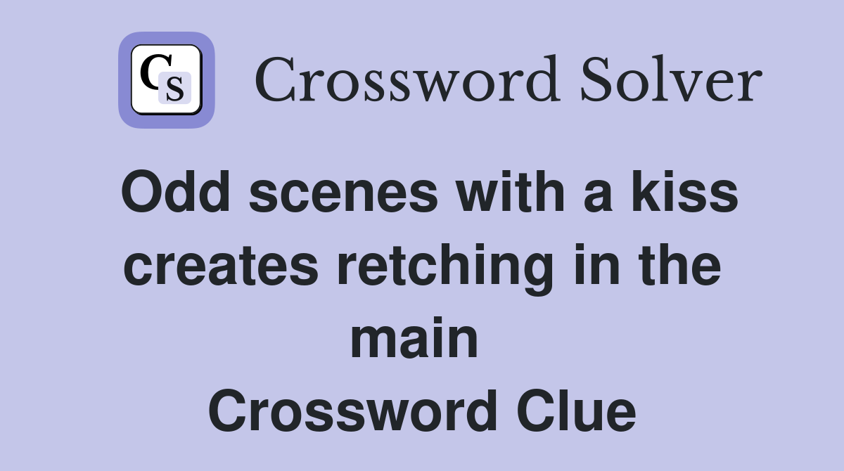 Odd scenes with a kiss creates retching in the main  Crossword Clue