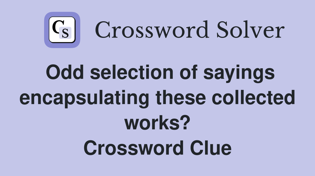 Odd selection of sayings encapsulating these collected works? Crossword Clue